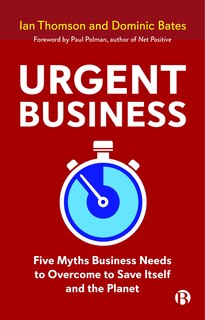 Urgent Business: Five Myths Business Needs To Overcome To Save Itself And The Planet