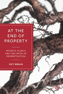 At the End of Property: Patents, Plants and the Crisis of Propertization