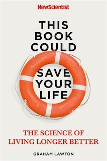 This Book Could Save Your Life: The Real Science To Living Longer Better