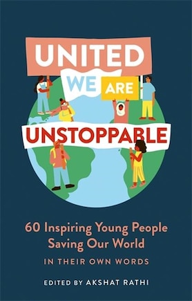 United We Are Unstoppable: 60 Inspiring Young People Saving Our World