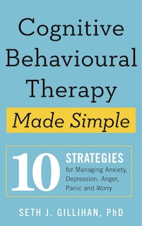 Cognitive Behavioural Therapy Made Simple: 10 Strategies For Managing Anxiety, Depression, Anger, Panic And Worry