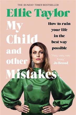 My Child And Other Mistakes: How To Ruin Your Life In The Best Way Possible