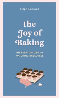 The Joy Of Baking: The Everyday Zen Of Watching Bread Rise