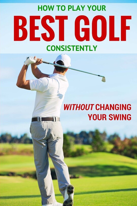 Front cover_How to Play Your Best Golf Without Changing Your Swing