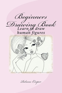 Beginners Drawing Book: Learn To Draw Human Figures