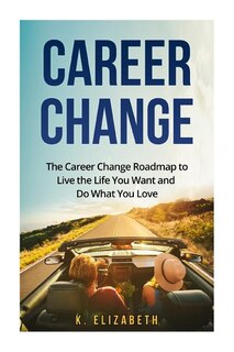 Career Change: The Career Change Roadmap to Live the Life You Want and Do What You Love