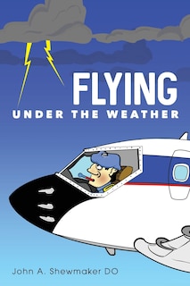 Flying Under The Weather: Anecdotes from Fourteen Years of Practicing Aviation Medicine