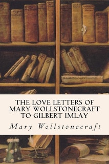 Front cover_The Love Letters of Mary Wollstonecraft to Gilbert Imlay