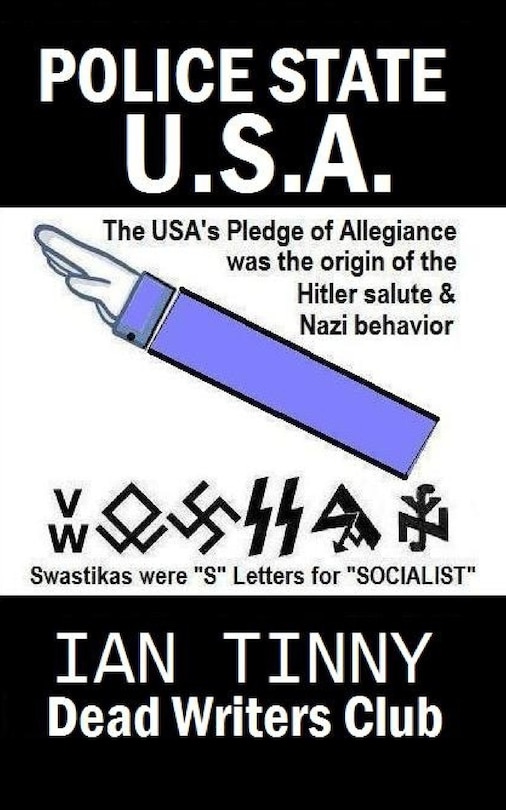 Front cover_POLICE STATE USA -the Pledge of Allegiance was the origin of Hitler salutes + Nazi behavior, Swastikas were S letters for SOCIALIST
