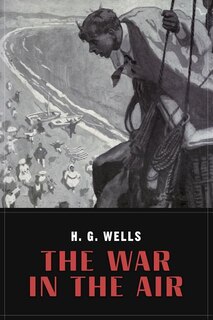 The War In the Air: and particularly how Mr. Bert Smallways fared while it lasted (Illustrated)