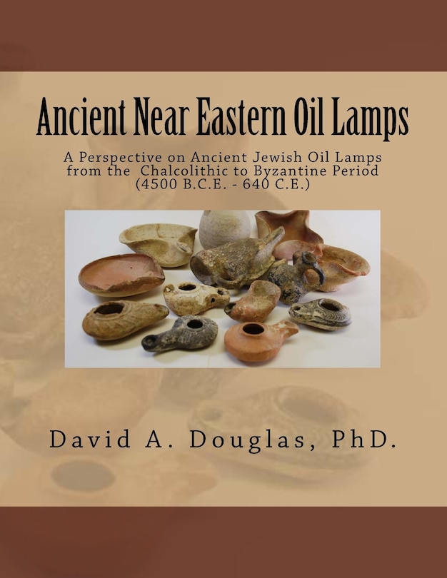 Ancient Near Eastern Oil Lamps: A Perspective on Ancient Jewish Oil Lamps from the Chalcolithic to Byzantine Period (4500 B.C.E. - 640 C.E.)