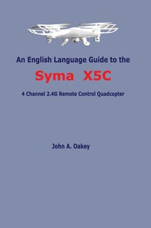 An English Language Guide to the Syma X5C: 4 Channel 2.4G Remote Control Quadcopter