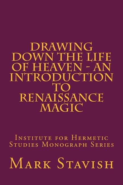 Drawing Down the Life of Heaven - An Introduction to Renaissance Magic: Institute for Hermetic Studies Monograph Series