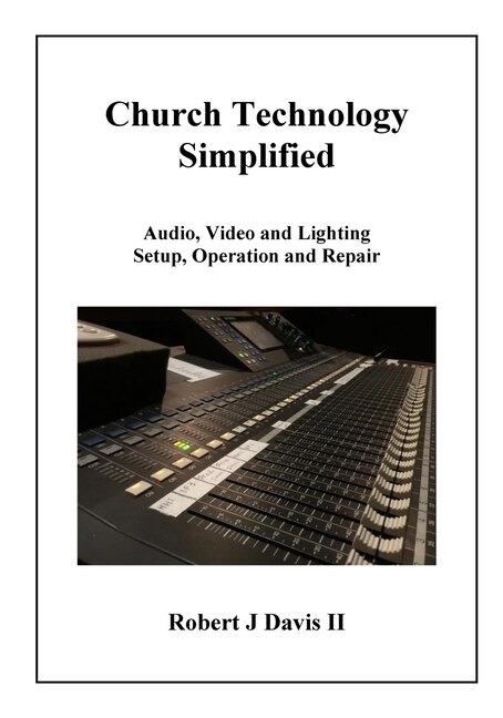 Church Technology Simplified: Audio, Video and Lighting Setup, Operation and Repair