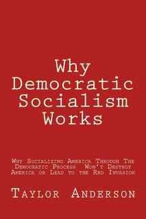 Why Democratic Socialism Works: Why Socializing America Through the Democratic Process Won