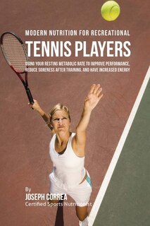 Modern Nutrition for Recreational Tennis Players: Using Your Resting Metabolic Rate to Improve Performance, Reduce Soreness after Training, and Have Increased Energy