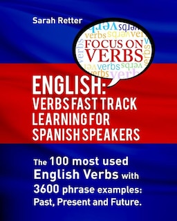 English: Verbs Fast Track Learning for Spanish Speakers: The 100 most used English verbs with 3600 phrase examples: Past, Present and Future.