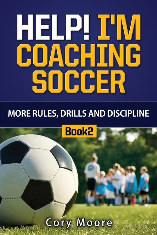 Front cover_Help! I'm Coaching Soccer - More Rules, Drills and Discipline