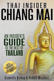 Thai Insider: Chiang Mai: An Insider's Guide to the Best of Thailand