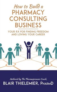 How To Build A Pharmacy Consulting Business: Your Rx For Finding Freedom And Lo