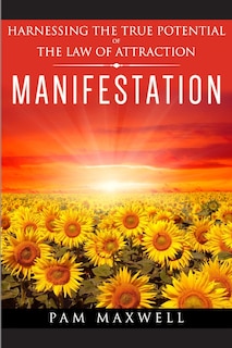 Manifestation: Harnessing The True Potential Of The Law Of Attraction: (Manifestation Techniques, Law of Attraction, Manifesting, Affirmations, Motivational Books, Spiritual Books, Success Principles)