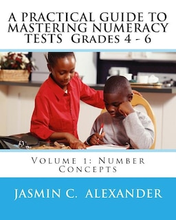 A PRACTICAL GUIDE TO MASTERING NUMERACY TESTS Grades 4 - 6: Volume 1: Number Concepts