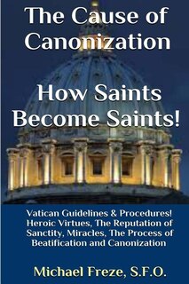 Front cover_The Cause of Canonization How Saints Become Saints!