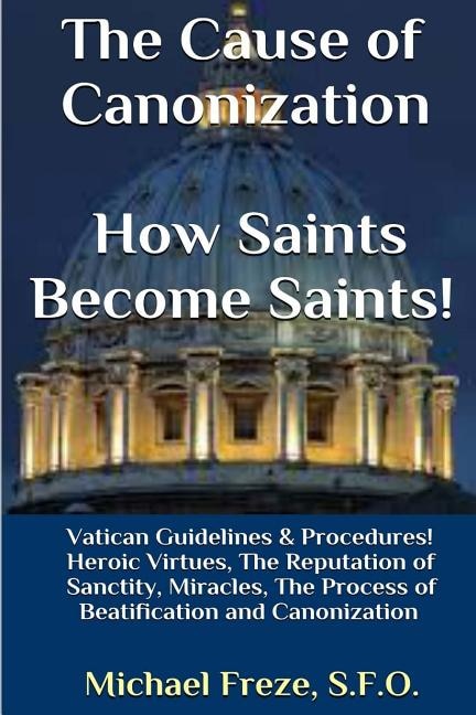 Front cover_The Cause of Canonization How Saints Become Saints!