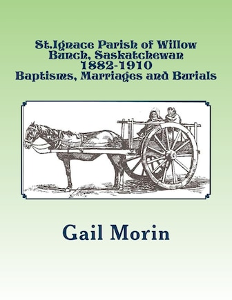 St.Ignace Parish of Willow Bunch, Saskatchewan: 1882-1910 Baptisms, Marriages, Burials