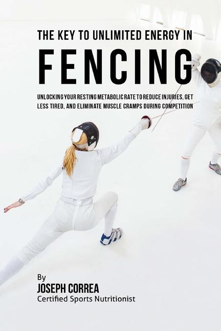 The Key to Unlimited Energy in Fencing: Unlocking Your Resting Metabolic Rate to Reduce Injuries, Get Less Tired, and Eliminate Muscle Cramps during Competition