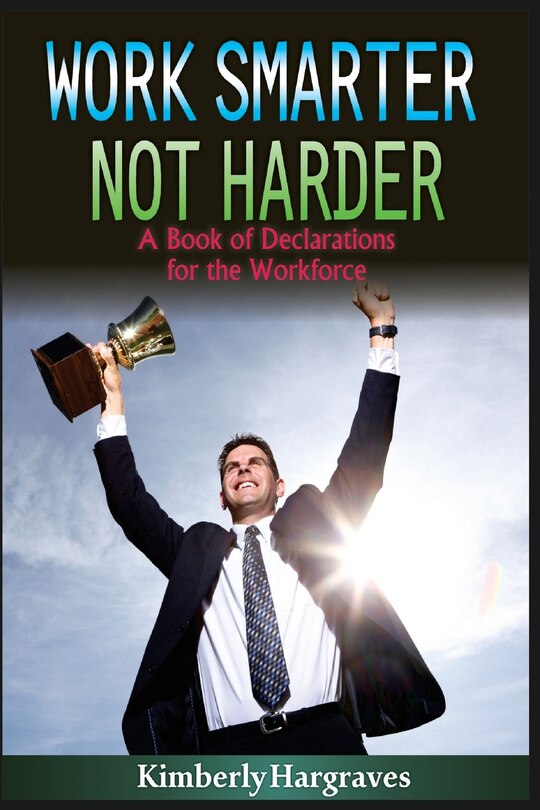 Work Smarter. Not Harder.: A Book of Declarations For the Work Force