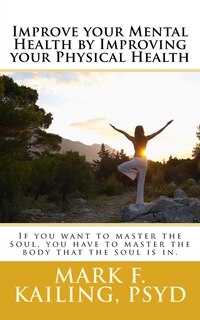 Improve your Mental Health by Improving your Physical Health: If you want to master the soul, you have to master the body that the soul is in.