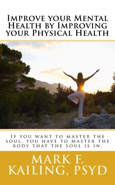 Improve your Mental Health by Improving your Physical Health: If you want to master the soul, you have to master the body that the soul is in.