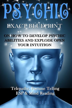 Psychic: EXACT BLUEPRINT on How to Develop Psychic Abilities and Explode Open Your Intuition - Telepathy, Fortune Telling, ESP & Mind Reading