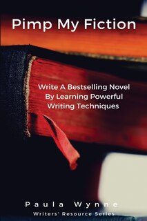 Pimp My Fiction: Powerful writing creates bestsellers: Secrets of writing a successful novel using techniques from the best reference guides on creative writing