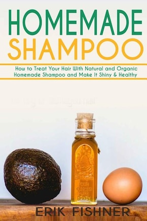 Homemade Shampoo: How to Treat Your Hair With Natural and Organic Homemade Shampoo and Make It Shiny & Healthy (Shampoo Making and Recipes)