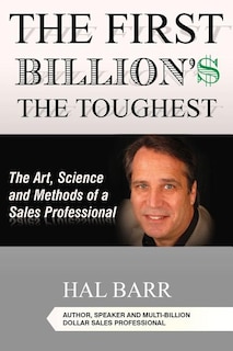 The First Billion'$ The Toughest: The Art, Science and Methods of a Sales Professional