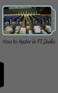 Front cover_How to Master in Fl Studio