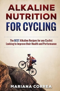 ALKALINE NUTRITION for CYCLING: The BEST Alkaline Recipes for any Cyclist Looking to Improve their Health and Performance