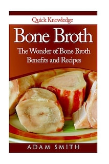 Bone Broth: The Wonder of Bone Broth Benefits and Recipes