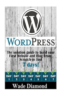 WordPress: : The Ultimate solution guide to build your first website and blog from scratch in just 7 days (Wordpress, Wordpress For Beginners, Wordpress Course, Wordpress Books)