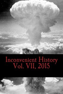 Inconvenient History Vol. VII, 2015: All four quarterly editions of Inconvenient History for 2015