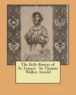 The little flowers of St. Francis by Thomas Walker Arnold