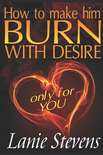 Front cover_How To Make Him BURN With Desire Only For You