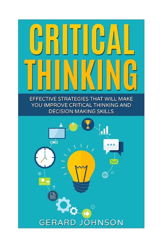 Critical Thinking: Your Ultimate Critical Thinking Guide: Effective Strategies That Will Make You Improve Critical Thinking and Decision Making Skills(Critical Thinking, Logical Thinking, Organization)