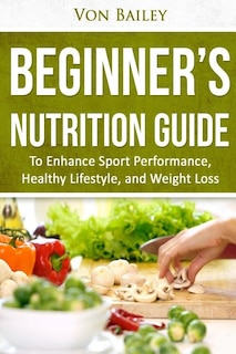 Nutrition: Beginners' Nutrition guide to Enhance Sport Performance, Healthy Lifestyle, and Weight Loss