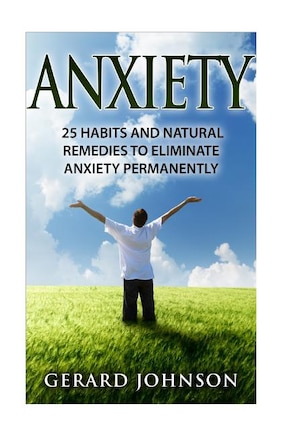 Anxiety: 25 Habits And Natural Remedies To Overcome Anxiety Permanently (overcome anxiety, anxiety self help, anxiety workbook, anxiety relief, anxiety treatment, anxiety disorder, anxiety)