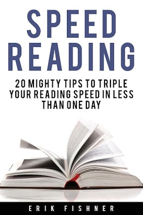 Speed Reading: 20 Mighty Tips to Triple Your Reading Speed in Less Than One Day