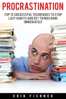Procrastination: Top 15 Successful Techniques to Stop Lazy Habits and Get Things Done Immediately