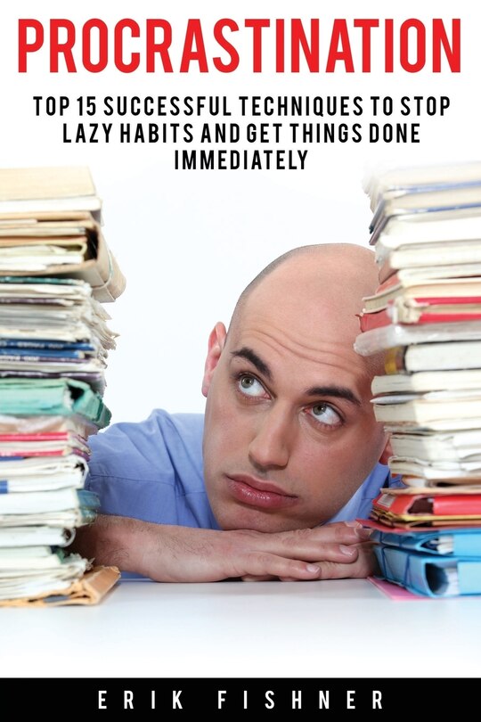 Procrastination: Top 15 Successful Techniques to Stop Lazy Habits and Get Things Done Immediately